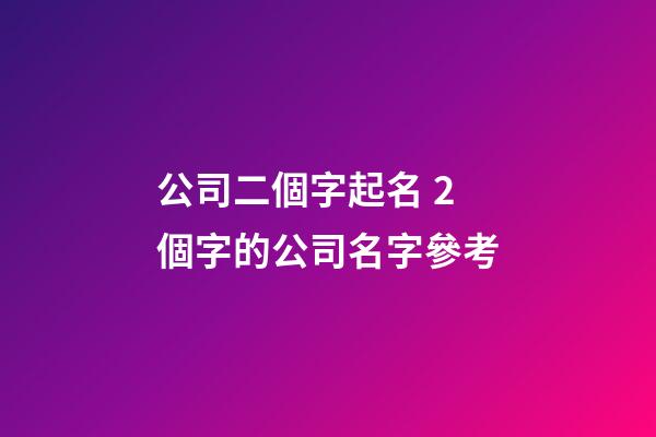 公司二個字起名 2個字的公司名字參考-第1張-公司起名-玄機派